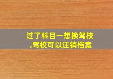 过了科目一想换驾校 ,驾校可以注销档案